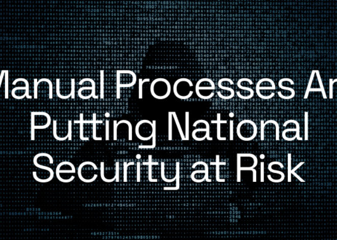 Manual Processes Are Putting National Security at Risk